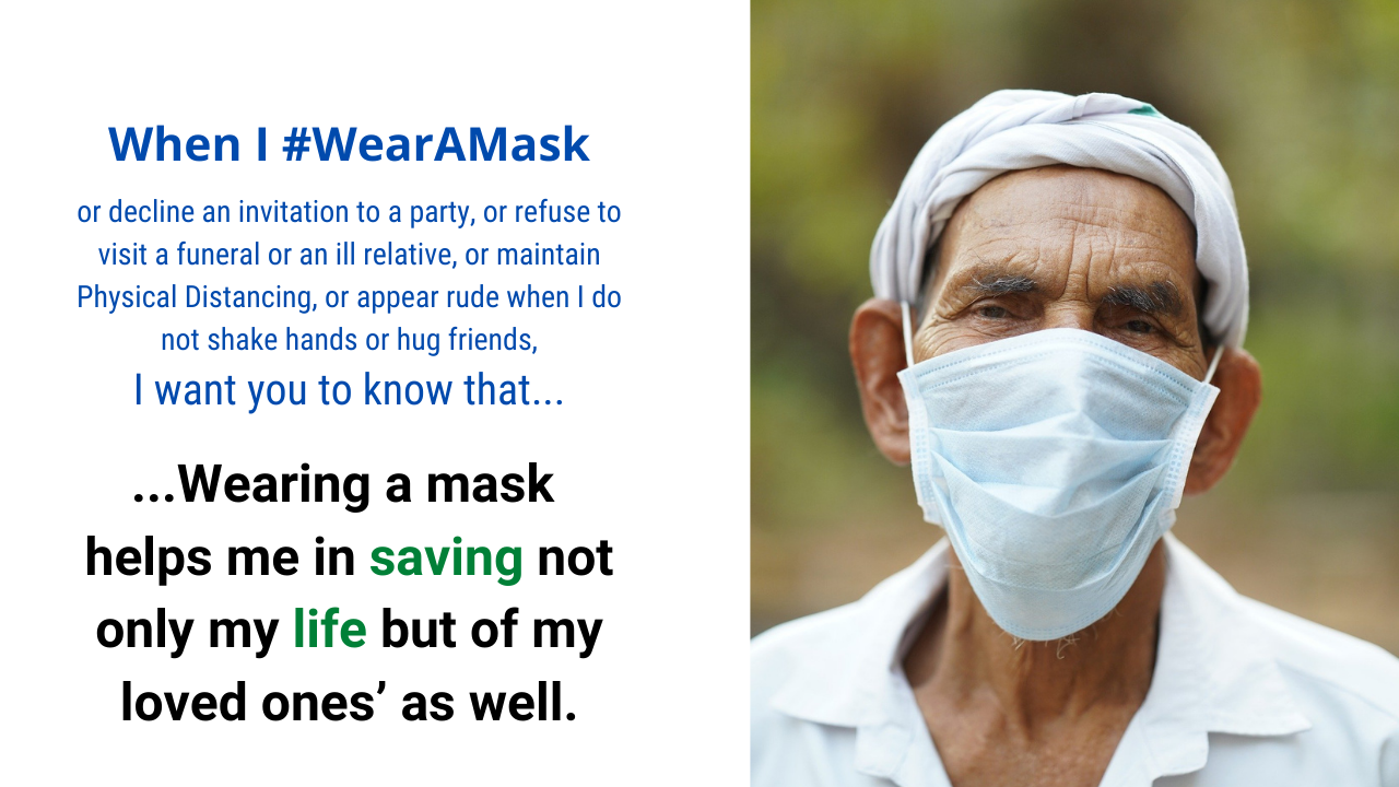 When I wear a mask, I want you to know that wearing a mask helps in saving not only my life but of my loved ones’ as well. 